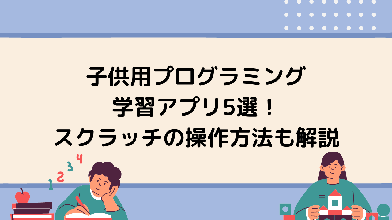 子供用プログラミング学習アプリ5選 スクラッチの操作方法も解説 Tech Teacher Kids Blog